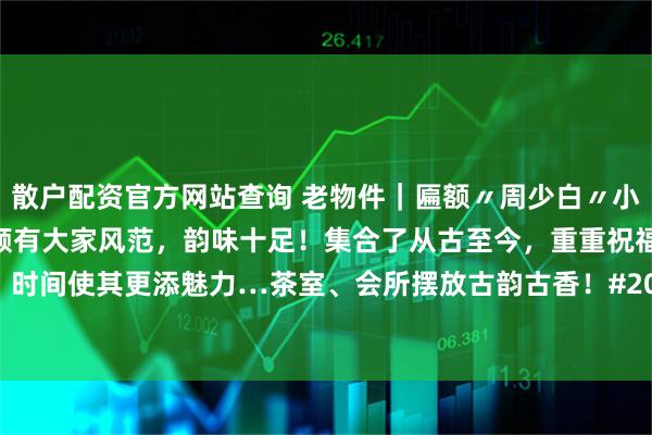 散户配资官方网站查询 老物件｜匾额〃周少白〃小隐字迹洒脱，寓意吉祥！颇有大家风范，韵味十足！集合了从古至今，重重祝福！时间使其更添魅力…茶室、会所摆放古韵古香！#2026万象创作者大赛# #挂屏#
