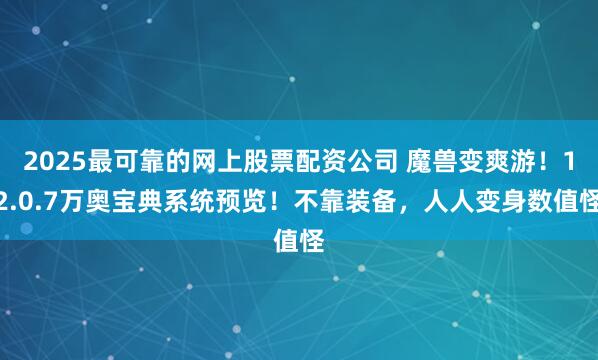 2025最可靠的网上股票配资公司 魔兽变爽游！12.0.7万奥宝典系统预览！不靠装备，人人变身数值怪